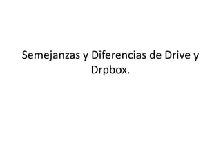 Semejanzas y Diferencias de Drive y
Drpbox.
 