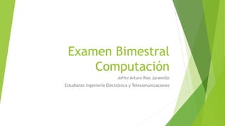 Examen Bimestral
Computación
Joffre Arturo Ríos Jaramillo
Estudiante Ingeniería Electrónica y Telecomunicaciones
 