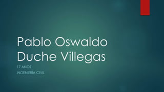 Pablo Oswaldo
Duche Villegas
17 AÑOS
INGENIERÍA CIVIL
 
