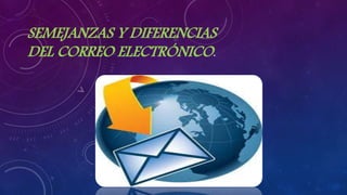 SEMEJANZAS Y DIFERENCIAS
DEL CORREO ELECTRÓNICO.
 