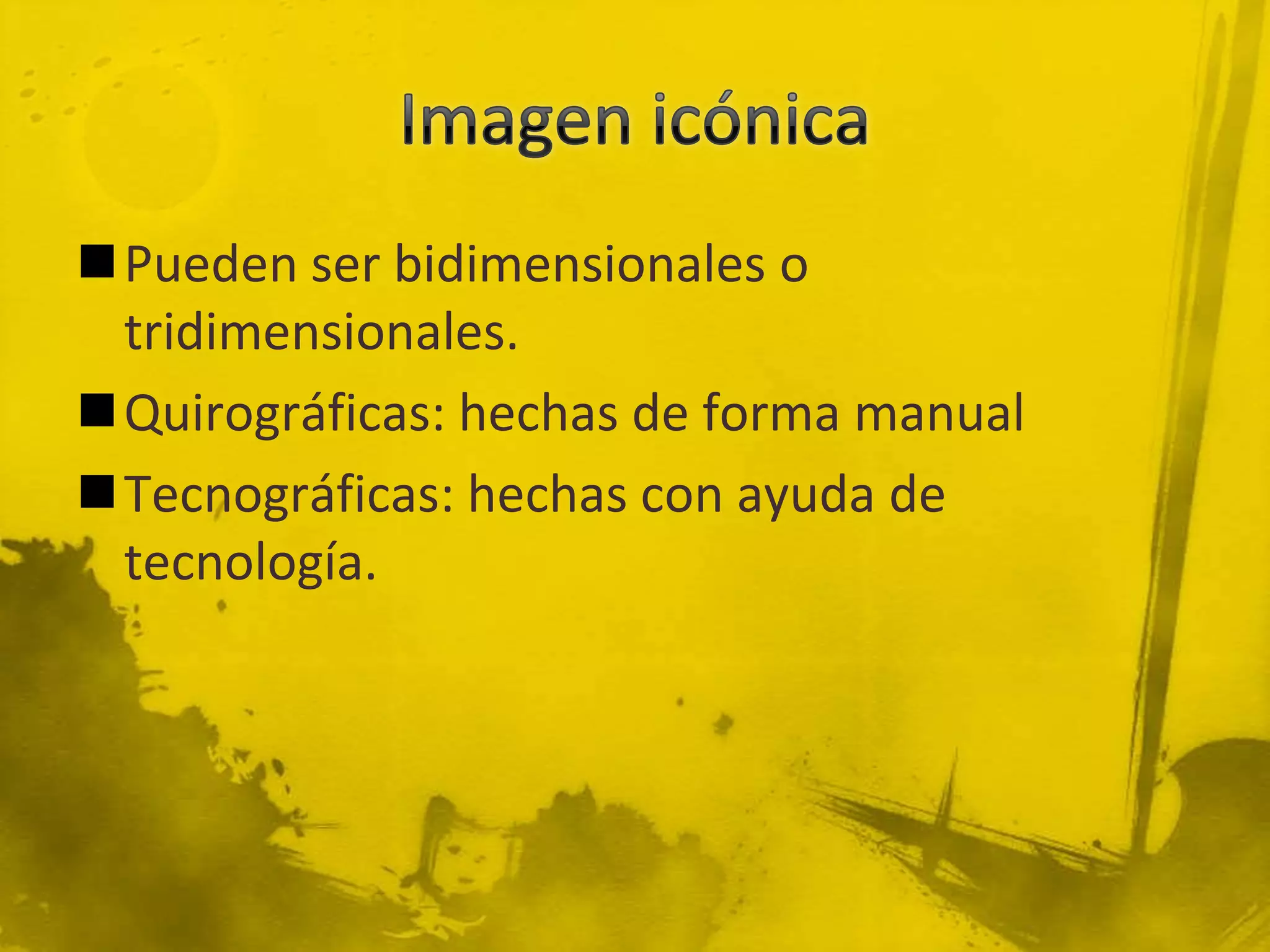 Pueden ser bidimensionales o
 tridimensionales.
Quirográficas: hechas de forma manual
Tecnográficas: hechas con ayuda de
 tecnología.
 