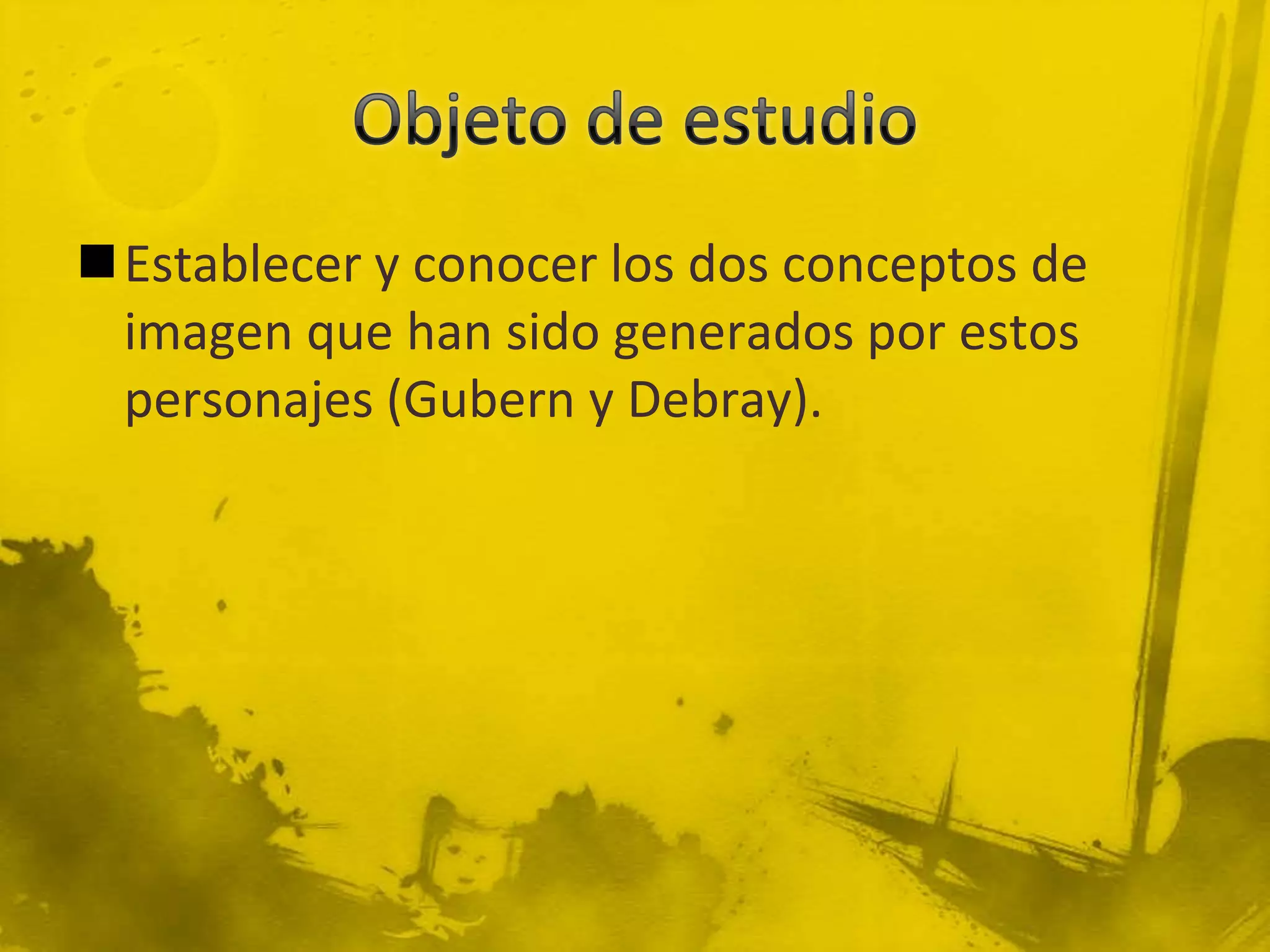 Establecer y conocer los dos conceptos de
 imagen que han sido generados por estos
 personajes (Gubern y Debray).
 