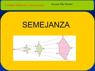 Unidad didáctica: Semejanza

Antonio Vila Vilariño

SEMEJANZA

 