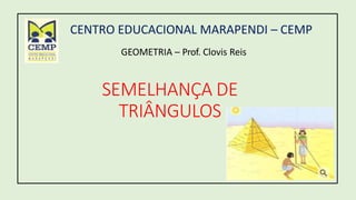 CENTRO EDUCACIONAL MARAPENDI – CEMP
GEOMETRIA – Prof. Clovis Reis
SEMELHANÇA DE
TRIÂNGULOS
 