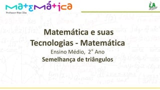 Matemática e suas
Tecnologias - Matemática
Ensino Médio, 2° Ano
Semelhança de triângulos
 