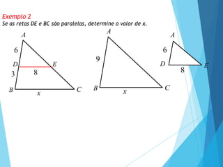 Exemplo 2
Se as retas DE e BC são paralelas, determine o valor de x.
A
C
B
3
6
D E
x
8
A
C
B
9
x
A
D E
6
8
 