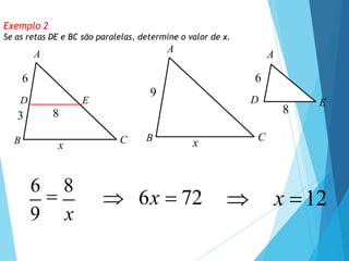 Exemplo 2
Se as retas DE e BC são paralelas, determine o valor de x.
A
C
B
3
6
D E
x
8
A
C
B
9
x
A
D E
6
8
6

8
9 x
 6x  72  x 12
 