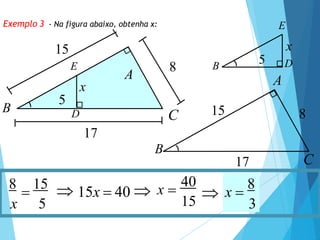 Exemplo 3 - Na figura abaixo, obtenha x:
x
8
15
17
A
C
B
5
D
E
8
15
17
A
C
B
B
E
x
D
5
15
x 5 3
8

15  15x  40  x 
40
 x 
8
 