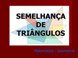 SEMELHANÇA DE TRIÂNGULOS Matemática - Geometria 