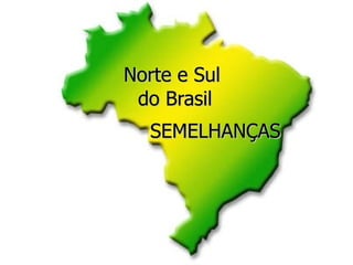 SEMELHANÇAS Norte e Sul  do Brasil 