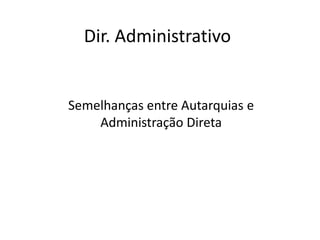 Dir. Administrativo
Semelhanças entre Autarquias e
Administração Direta
 