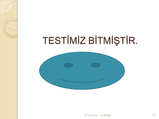 TESTİMİZ BİTMİŞTİR.




        27.03.2012   N.BİNAY   12
 