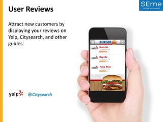 User Reviews
Attract new customers by
displaying your reviews on
Yelp, Citysearch, and other
guides.

 