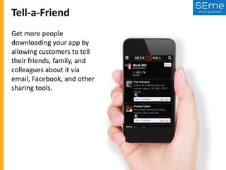 Tell-a-Friend
Get more people
downloading your app by
allowing customers to tell
their friends, family, and
colleagues about it via
email, Facebook, and other
sharing tools.

 