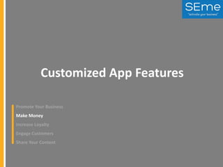 Customized App Features
Promote Your Business
Make Money
Increase Loyalty
Engage Customers
Share Your Content

 