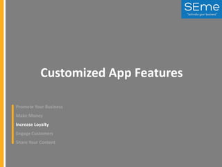 Customized App Features
Promote Your Business
Make Money
Increase Loyalty
Engage Customers
Share Your Content

 