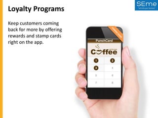 Loyalty Programs
Keep customers coming
back for more by offering
rewards and stamp cards
right on the app.

 