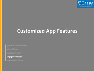 Customized App Features
Promote Your Business
Make Money
Increase Loyalty
Engage Customers
Share Your Content

 