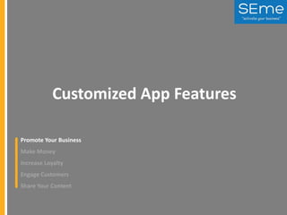 Customized App Features
Promote Your Business
Make Money

Increase Loyalty
Engage Customers
Share Your Content

 