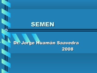 SEMEN


Dr. Jorge Huamán Saavedra
                   2008
 