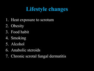 Lifestyle changes
1. Heat exposure to scrotum
2. Obesity
3. Food habit
4. Smoking
5. Alcohol
6. Anabolic steroids
7. Chronic scrotal fungal dermatitis
 