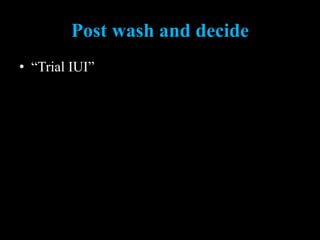 Post wash and decide
• “Trial IUI”
 