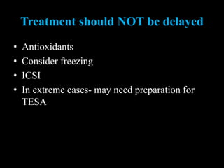 Treatment should NOT be delayed
• Antioxidants
• Consider freezing
• ICSI
• In extreme cases- may need preparation for
TESA
 