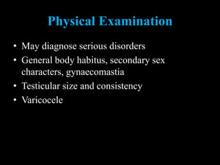 Physical Examination
• May diagnose serious disorders
• General body habitus, secondary sex
characters, gynaecomastia
• Testicular size and consistency
• Varicocele
 