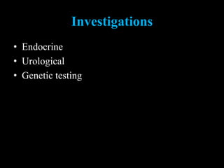 Investigations
• Endocrine
• Urological
• Genetic testing
 