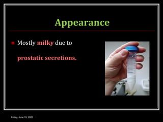 Appearance
 Mostly milky due to
prostatic secretions.
Friday, June 19, 2020
 