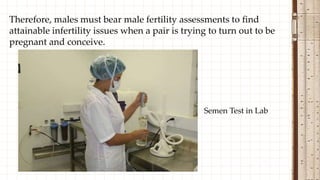 Therefore, males must bear male fertility assessments to find
attainable infertility issues when a pair is trying to turn out to be
pregnant and conceive.
Semen Test in Lab
 