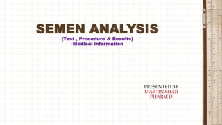 PRESENTED BY
MARTIN SHAJI
PHARM D
SEMEN ANALYSIS
(Test , Procedure & Results)
-Medical information
 
