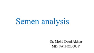 Semen analysis
Dr. Mohd Daud Akhtar
MD, PATHOLOGY
 