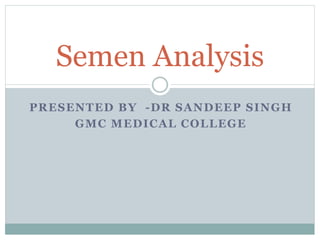PRESENTED BY -DR SANDEEP SINGH
GMC MEDICAL COLLEGE
Semen Analysis
 