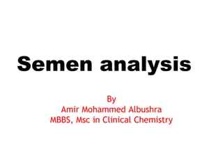 Semen analysis
By
Amir Mohammed Albushra
MBBS, Msc in Clinical Chemistry
 