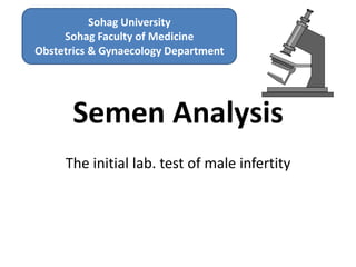 Semen Analysis
The initial lab. test of male infertity
Sohag University
Sohag Faculty of Medicine
Obstetrics & Gynaecology Department
 