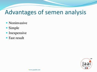 Advantages of semen analysis
 Noninvasive
 Simple
 Inexpensive
 Fast result
www.jaailab.com
 