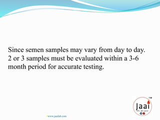 Since semen samples may vary from day to day.
2 or 3 samples must be evaluated within a 3-6
month period for accurate testing.
www.jaailab.com
 