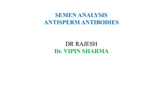 SEMEN ANALYSIS
ANTISPERM ANTIBODIES
DR RAJESH
Dr. VIPIN SHARMA
 