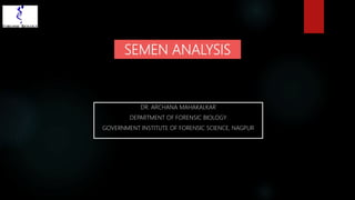 SEMEN ANALYSIS
DR. ARCHANA MAHAKALKAR
DEPARTMENT OF FORENSIC BIOLOGY
GOVERNMENT INSTITUTE OF FORENSIC SCIENCE, NAGPUR
 