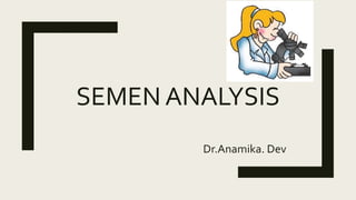 SEMEN ANALYSIS
Dr.Anamika. Dev
 