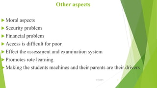 Other aspects
 Moral aspects
 Security problem
 Financial problem
 Access is difficult for poor
 Effect the assessment and examination system
 Promotes rote learning
 Making the students machines and their parents are their drivers
10/12/2015 8
 