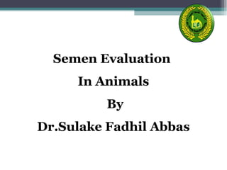 Semen Evaluation 
In Animals 
By 
Dr.Sulake Fadhil Abbas 
 