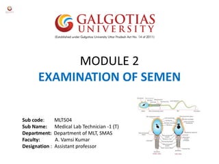 MODULE 2
EXAMINATION OF SEMEN
Sub code: MLT504
Sub Name: Medical Lab Technician -1 (T)
Department: Department of MLT, SMAS
Faculty: A. Vamsi Kumar
Designation : Assistant professor
 