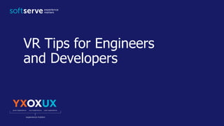 VR Tips for Engineers
and Developers
 