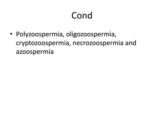Cond
• Polyzoospermia, oligozoospermia,
cryptozoospermia, necrozoospermia and
azoospermia
 
