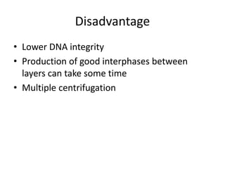 Disadvantage
• Lower DNA integrity
• Production of good interphases between
layers can take some time
• Multiple centrifugation
 
