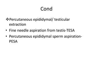 Cond
Percutaneous epididymal/ testicular
extraction
• Fine needle aspiration from testis-TESA
• Percutaneous epididymal sperm aspiration-
PESA
 