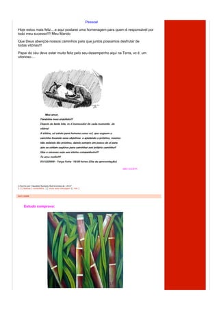 Pessoal

Hoje estou mais feliz....e aqui postarei uma homenagem para quem é responsável por
todo meu sucesso!!!! Meu Marido

Que Deus abençoe nossos caminhos para que juntos possamos desfrutar de
todas vitórias!!!

Papai do céu deve estar muito feliz pelo seu desempenho aqui na Terra, vc é um
vitorioso....




                                                                         AMO VOCÊ!!!!!




  Escrito por Claudete Nyarady Nutricionista às 13h37
[ (1) Apenas 1 comentário ] [ envie esta mensagem ] [ link ]



24/11/2009



     Estudo comprova:
 