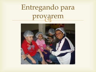 Entregando para 
provarem 
 
 